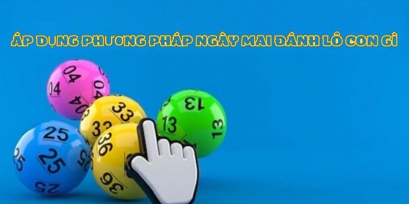 Áp dụng phương pháp nào để biết ngày mai đánh lô con gì