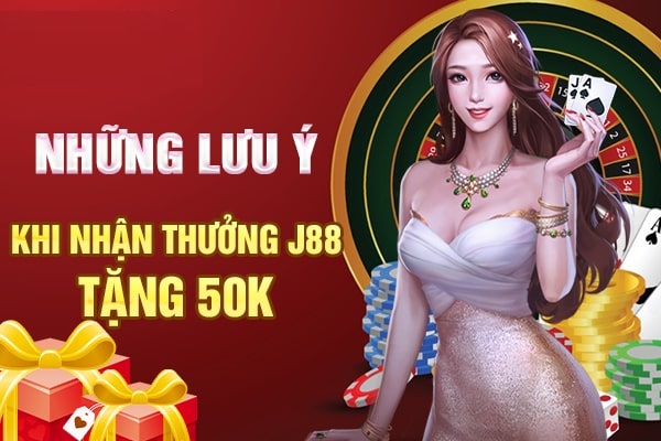 Các lưu ý quan trọng khi nhận thưởng 50k từ J88